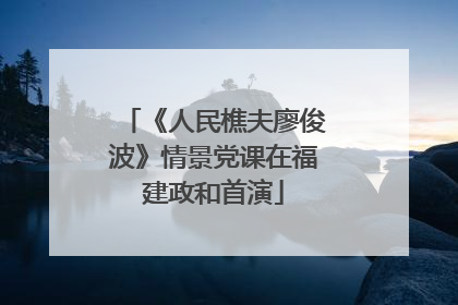 《人民樵夫廖俊波》情景党课在福建政和首演