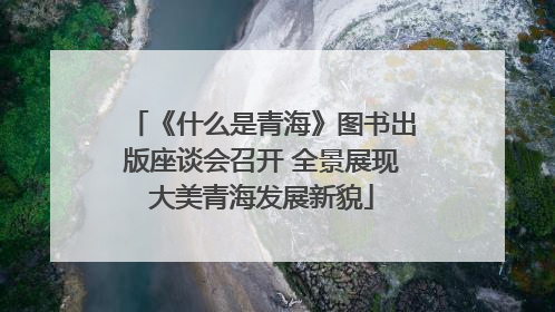 《什么是青海》图书出版座谈会召开 全景展现大美青海发展新貌