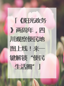 《阳光政务》两周年，四川观察便民地图上线！来一键解锁“便民生活圈”