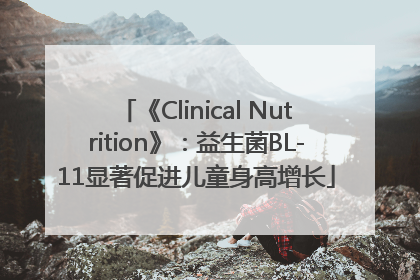 《Clinical Nutrition》：益生菌BL-11显著促进儿童身高增长