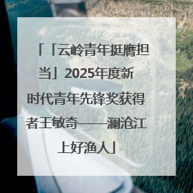 「云岭青年挺膺担当」2025年度新时代青年先锋奖获得者王敏奇——澜沧江上好渔人