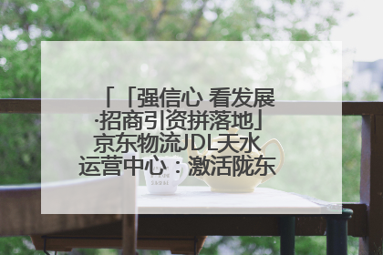 「强信心 看发展·招商引资拼落地」京东物流JDL天水运营中心：激活陇东南区域经济新引擎