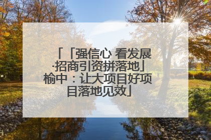 「强信心 看发展·招商引资拼落地」榆中：让大项目好项目落地见效