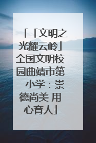 「文明之光耀云岭」全国文明校园曲靖市第一小学：崇德尚美 用心育人