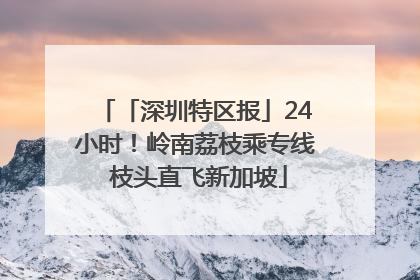 「深圳特区报」24小时！岭南荔枝乘专线 枝头直飞新加坡