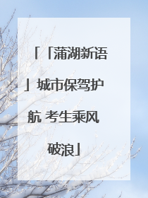 「蒲湖新语」城市保驾护航 考生乘风破浪
