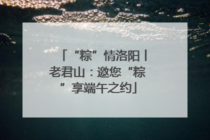“粽”情洛阳丨老君山：邀您“粽”享端午之约