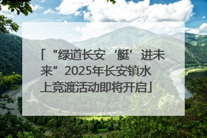 “绿道长安‘艇’进未来”2025年长安镇水上竞渡活动即将开启