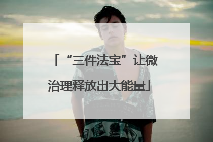 “三件法宝”让微治理释放出大能量