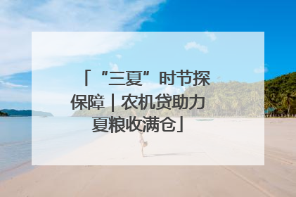 “三夏”时节探保障｜农机贷助力夏粮收满仓