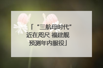 “三航母时代”近在咫尺 福建舰预测年内服役