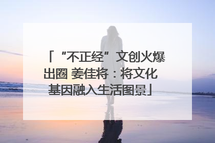 “不正经”文创火爆出圈 姜佳将：将文化基因融入生活图景