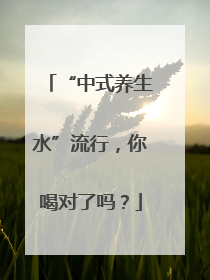 “中式养生水”流行，你喝对了吗？