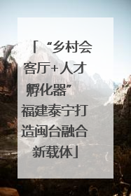 “乡村会客厅+人才孵化器” 福建泰宁打造闽台融合新载体