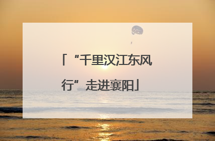 “千里汉江东风行”走进襄阳