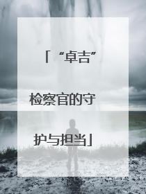 “卓吉”检察官的守护与担当