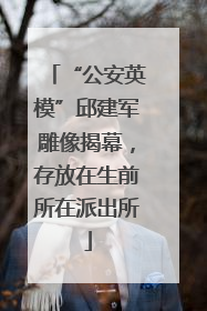 “公安英模”邱建军雕像揭幕，存放在生前所在派出所
