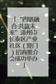 “四链融合·共赢未来”漳州市长泰区产业社区（厦门）招商推介会成功举办