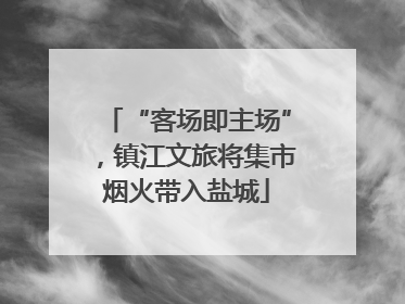 “客场即主场”，镇江文旅将集市烟火带入盐城