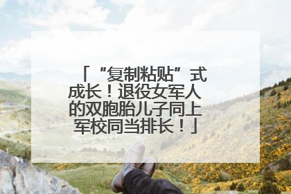 “复制粘贴”式成长！退役女军人的双胞胎儿子同上军校同当排长！
