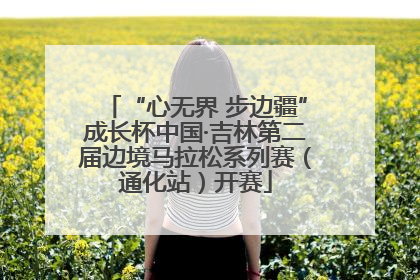 “心无界 步边疆”成长杯中国·吉林第二届边境马拉松系列赛（通化站）开赛