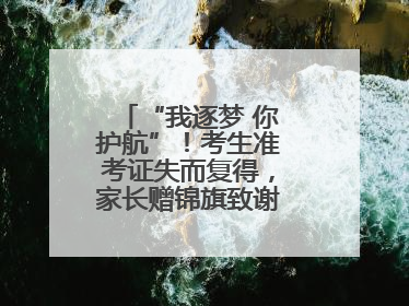 “我逐梦 你护航”！考生准考证失而复得，家长赠锦旗致谢“护梦人”！