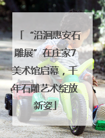 “沿洄惠安石雕展”在庄家7美术馆启幕，千年石雕艺术绽放新姿