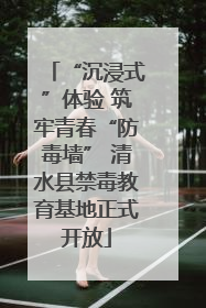 “沉浸式”体验 筑牢青春“防毒墙” 清水县禁毒教育基地正式开放