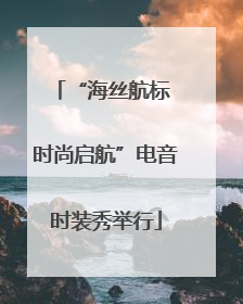 “海丝航标 时尚启航”电音时装秀举行