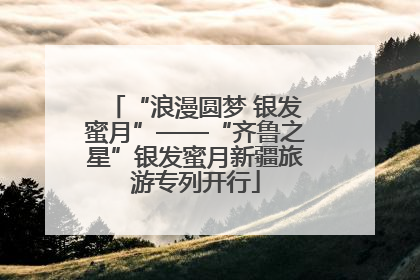 “浪漫圆梦 银发蜜月”——“齐鲁之星”银发蜜月新疆旅游专列开行