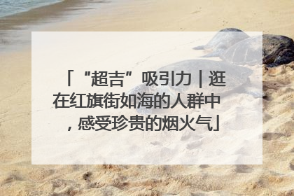 “超吉”吸引力｜逛在红旗街如海的人群中，感受珍贵的烟火气