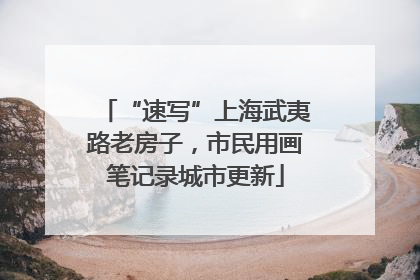 “速写”上海武夷路老房子，市民用画笔记录城市更新