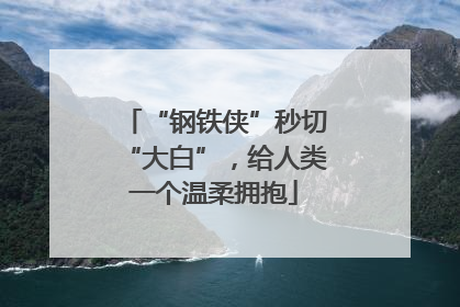 “钢铁侠”秒切“大白”，给人类一个温柔拥抱