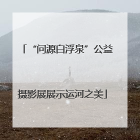 “问源白浮泉”公益摄影展展示运河之美