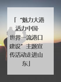 “魅力大港 活力中国·世界一流港口建设”主题宣传活动走进山东
