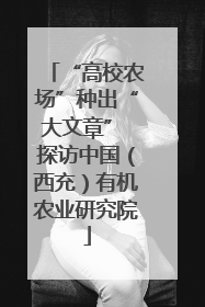 “高校农场”种出“大文章” 探访中国（西充）有机农业研究院