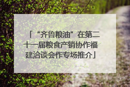 “齐鲁粮油”在第二十一届粮食产销协作福建洽谈会作专场推介