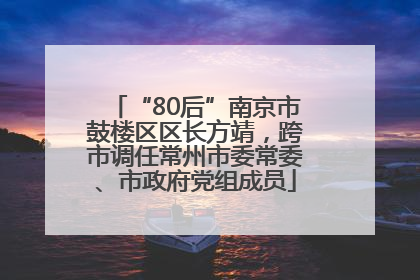 “80后”南京市鼓楼区区长方靖，跨市调任常州市委常委、市政府党组成员