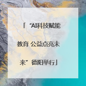 “AI科技赋能教育 公益点亮未来”德阳举行