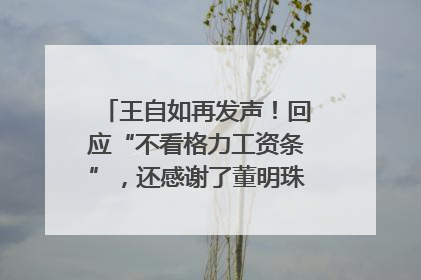 王自如再发声！回应“不看格力工资条”，还感谢了董明珠和雷军｜热财经