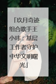 玖月奇迹组合歌手王小玮：基层工作者守护中华文明曙光