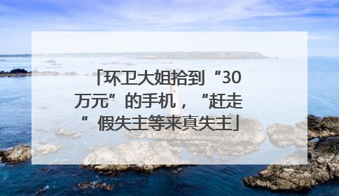 环卫大姐拾到“30万元”的手机，“赶走”假失主等来真失主