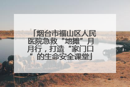 烟台市福山区人民医院急救“地摊”月月行，打造“家门口”的生命安全课堂