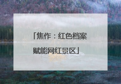 焦作：红色档案赋能网红景区