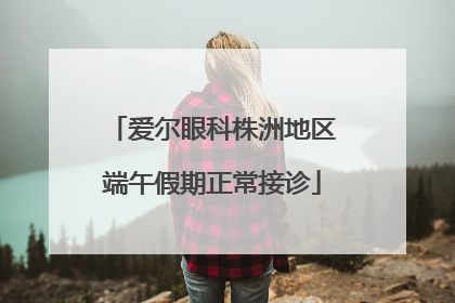 爱尔眼科株洲地区端午假期正常接诊