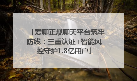爱聊正规聊天平台筑牢防线：三重认证+智能风控守护1.8亿用户
