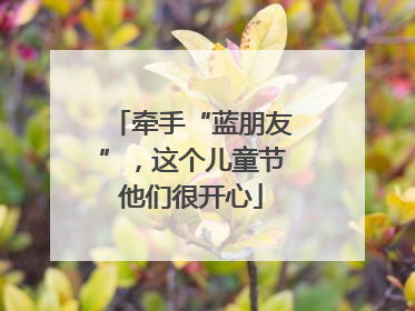 牵手“蓝朋友”，这个儿童节他们很开心