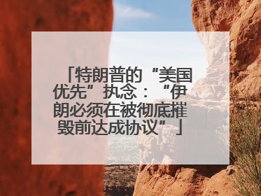 特朗普的“美国优先”执念：“伊朗必须在被彻底摧毁前达成协议”