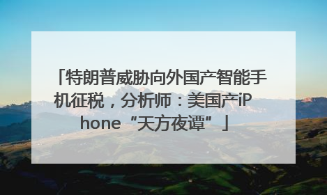 特朗普威胁向外国产智能手机征税，分析师：美国产iPhone“天方夜谭”