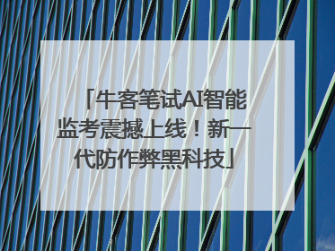 牛客笔试AI智能监考震撼上线！新一代防作弊黑科技